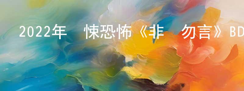 查珊珊發布2022年驚悚恐怖《非禮勿言》BD中英雙字迅雷下載_深夜電影